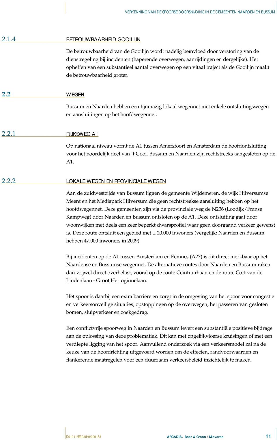 2 WEGEN Bussum en Naarden hebben een fijnmazig lokaal wegennet met enkele ontsluitingswegen en aansluitingen op het hoofdwegennet. 2.2.1 RIJKSWEG A1 Op nationaal niveau vormt de A1 tussen Amersfoort en Amsterdam de hoofdontsluiting voor het noordelijk deel van t Gooi.