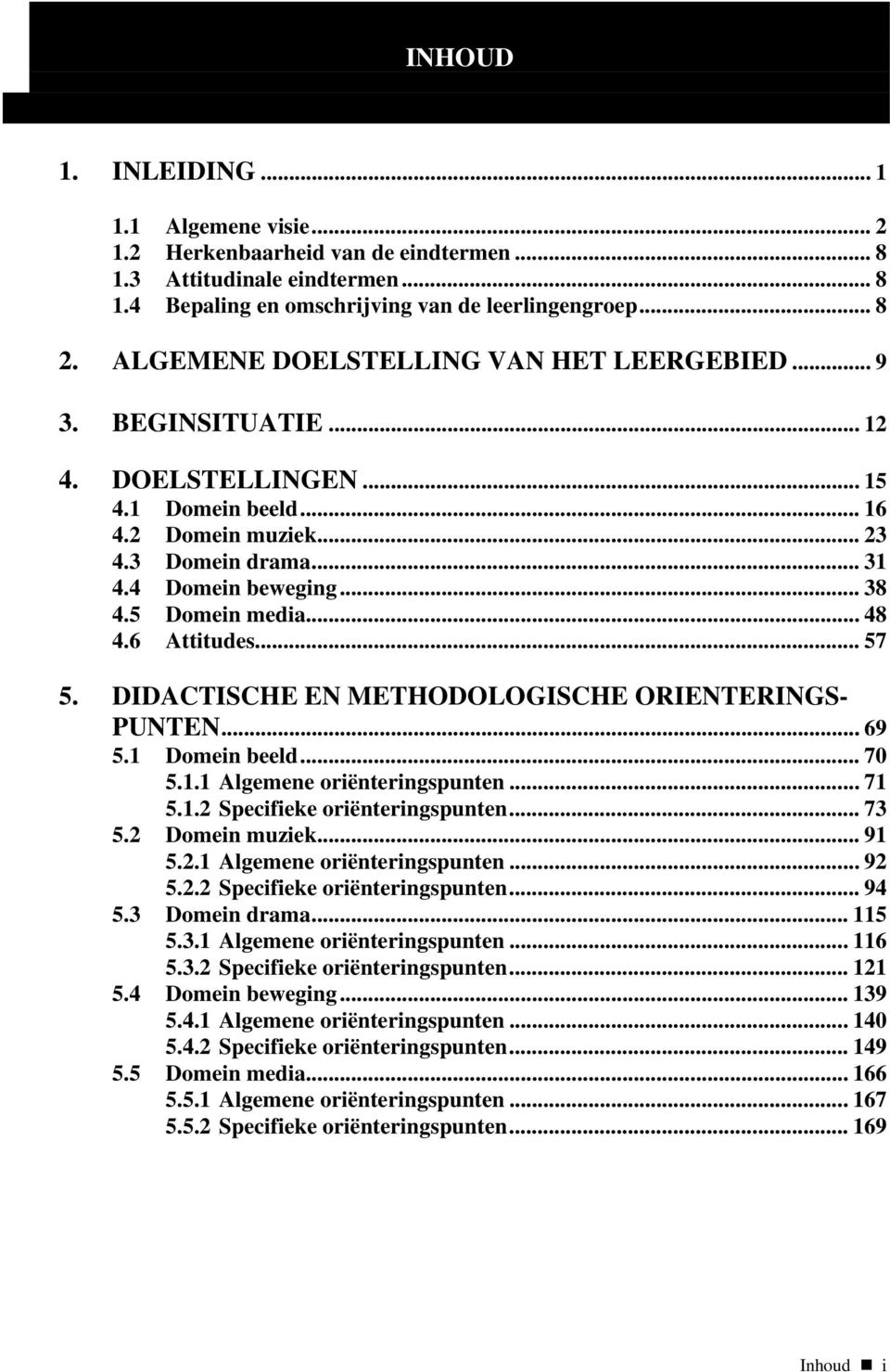 5 Domein media... 48 4.6 Attitudes... 57 5. DIDACTISCHE EN METHODOLOGISCHE ORIENTERINGS- PUNTEN... 69 5.1 Domein beeld... 70 5.1.1 Algemene oriënteringspunten... 71 5.1.2 Specifieke oriënteringspunten.