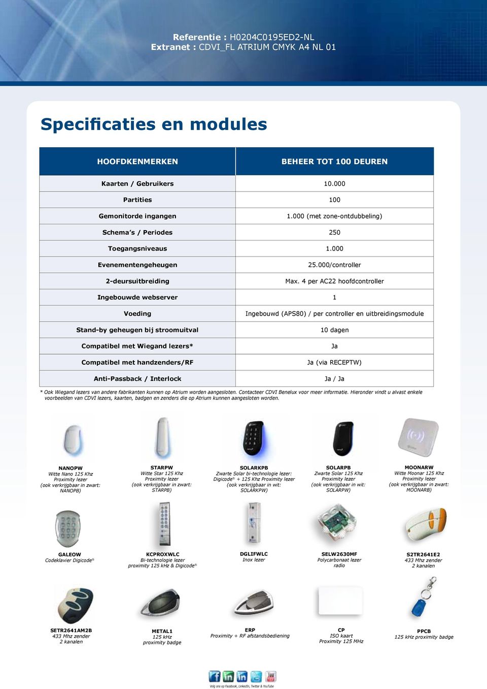 4 per AC22 hoofdcontroller Ingebouwde webserver 1 Voeding Stand-by geheugen bij stroomuitval Compatibel met Wiegand lezers* Compatibel met handzenders/rf Anti-Passback / Interlock Ingebouwd (APS80) /