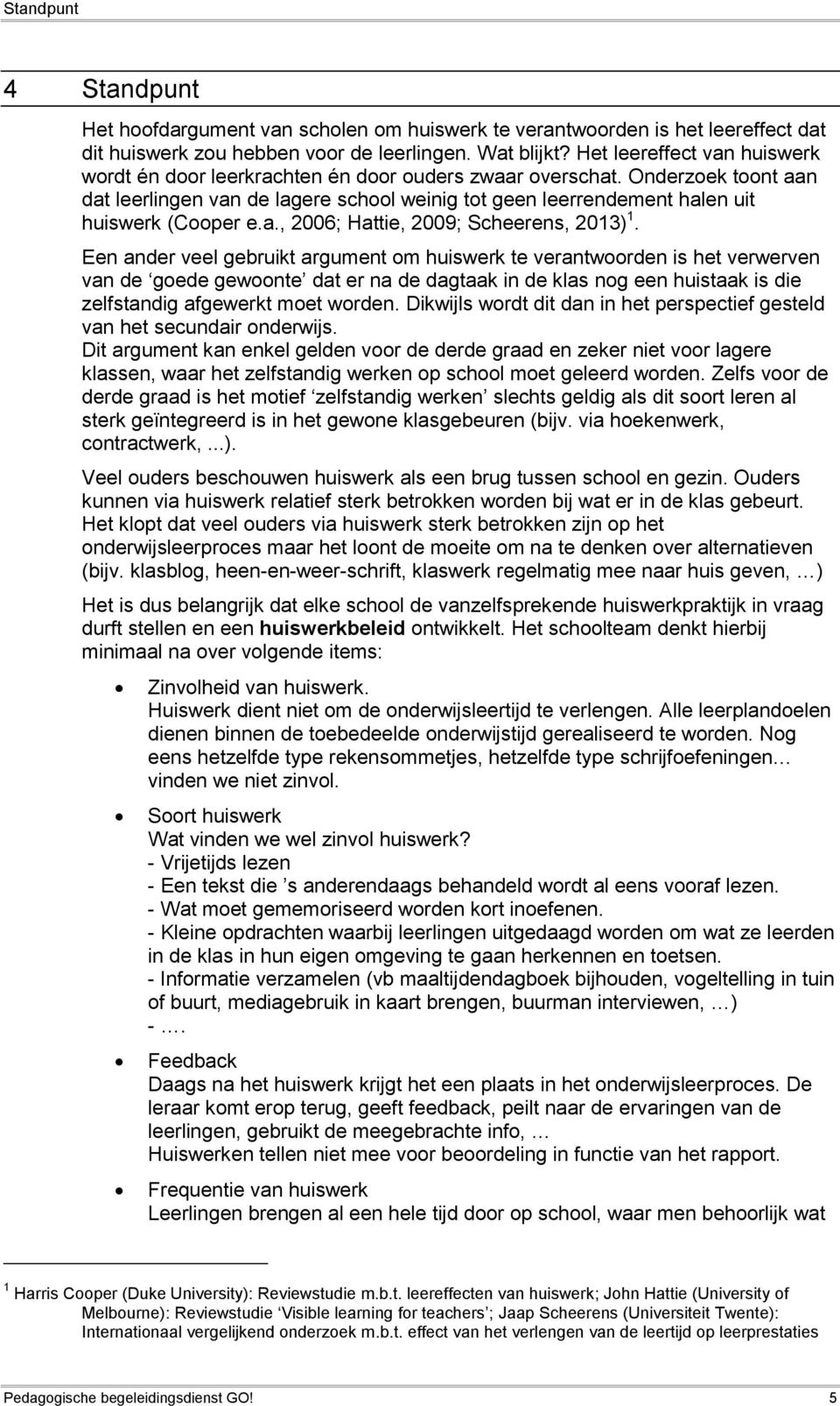 Onderzoek toont aan dat leerlingen van de lagere school weinig tot geen leerrendement halen uit huiswerk (Cooper e.a., 2006; Hattie, 2009; Scheerens, 2013) 1.