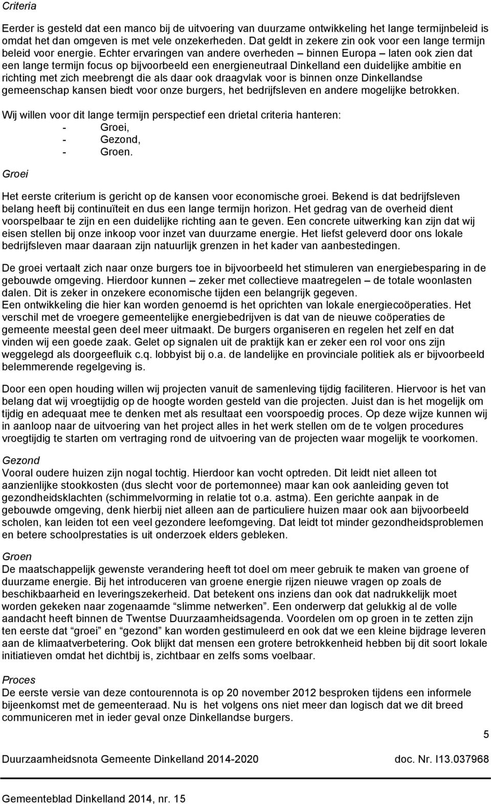 Echter ervaringen van andere overheden binnen Europa laten ook zien dat een lange termijn focus op bijvoorbeeld een energieneutraal Dinkelland een duidelijke ambitie en richting met zich meebrengt