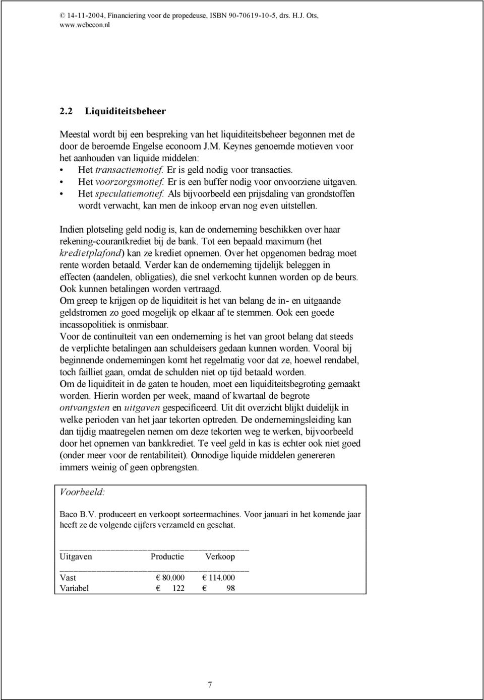 Er is geld nodig voor transacties. Het voorzorgsmotief. Er is een buffer nodig voor onvoorziene uitgaven. Het speculatiemotief.