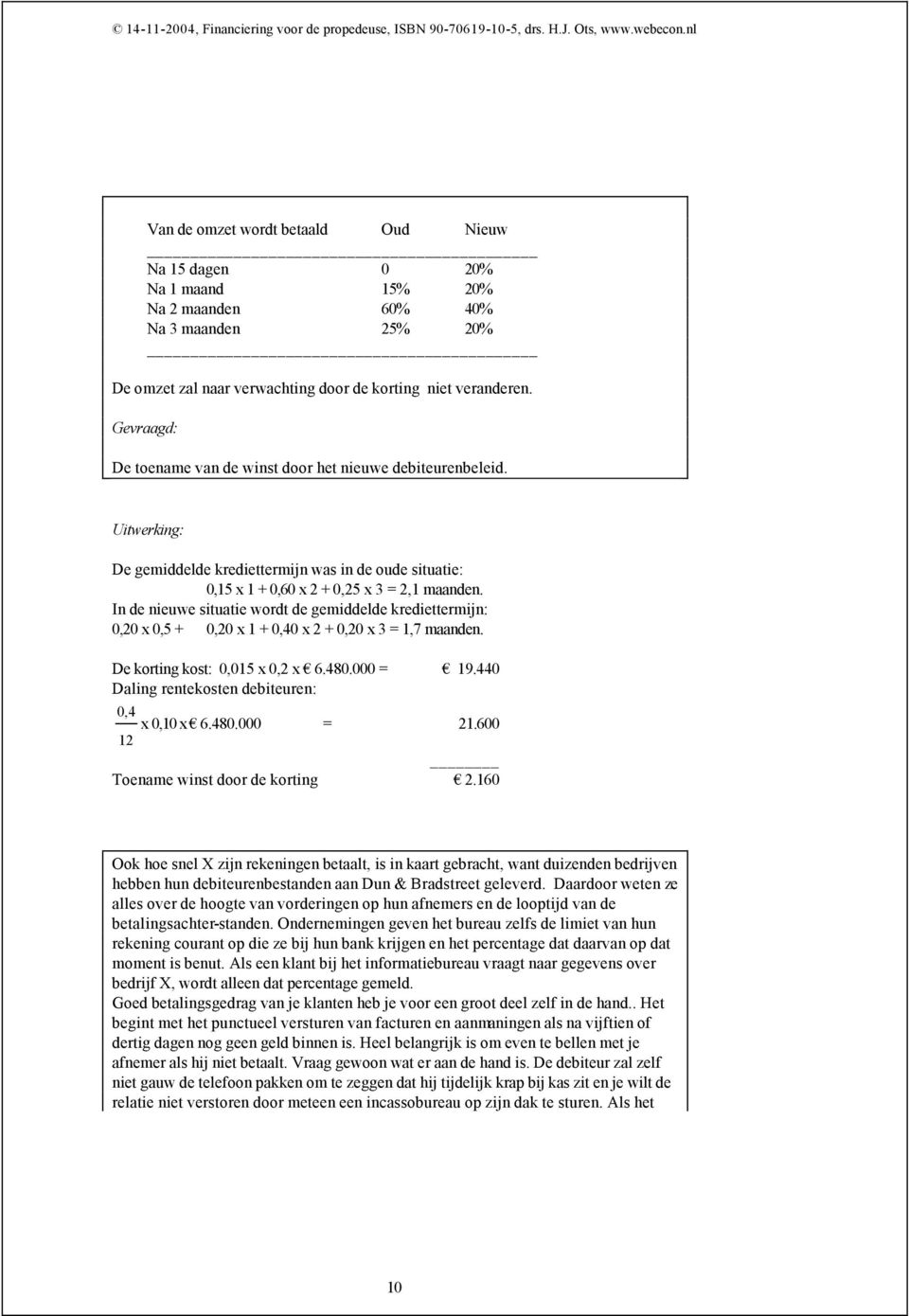 Gevraagd: De toename van de winst door het nieuwe debiteurenbeleid. Uitwerking: De gemiddelde krediettermijn was in de oude situatie: 0,15 x 1 + 0,60 x 2 + 0,25 x 3 = 2,1 maanden.