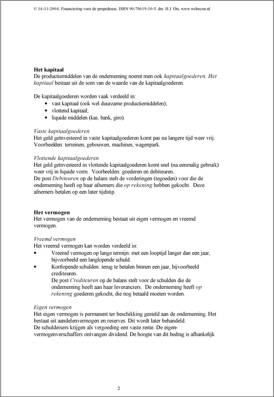 De kapitaalgoederen worden vaak verdeeld in: vast kapitaal (ook wel duurzame productiemiddelen); vlottend kapitaal; liquide middelen (kas, bank, giro).