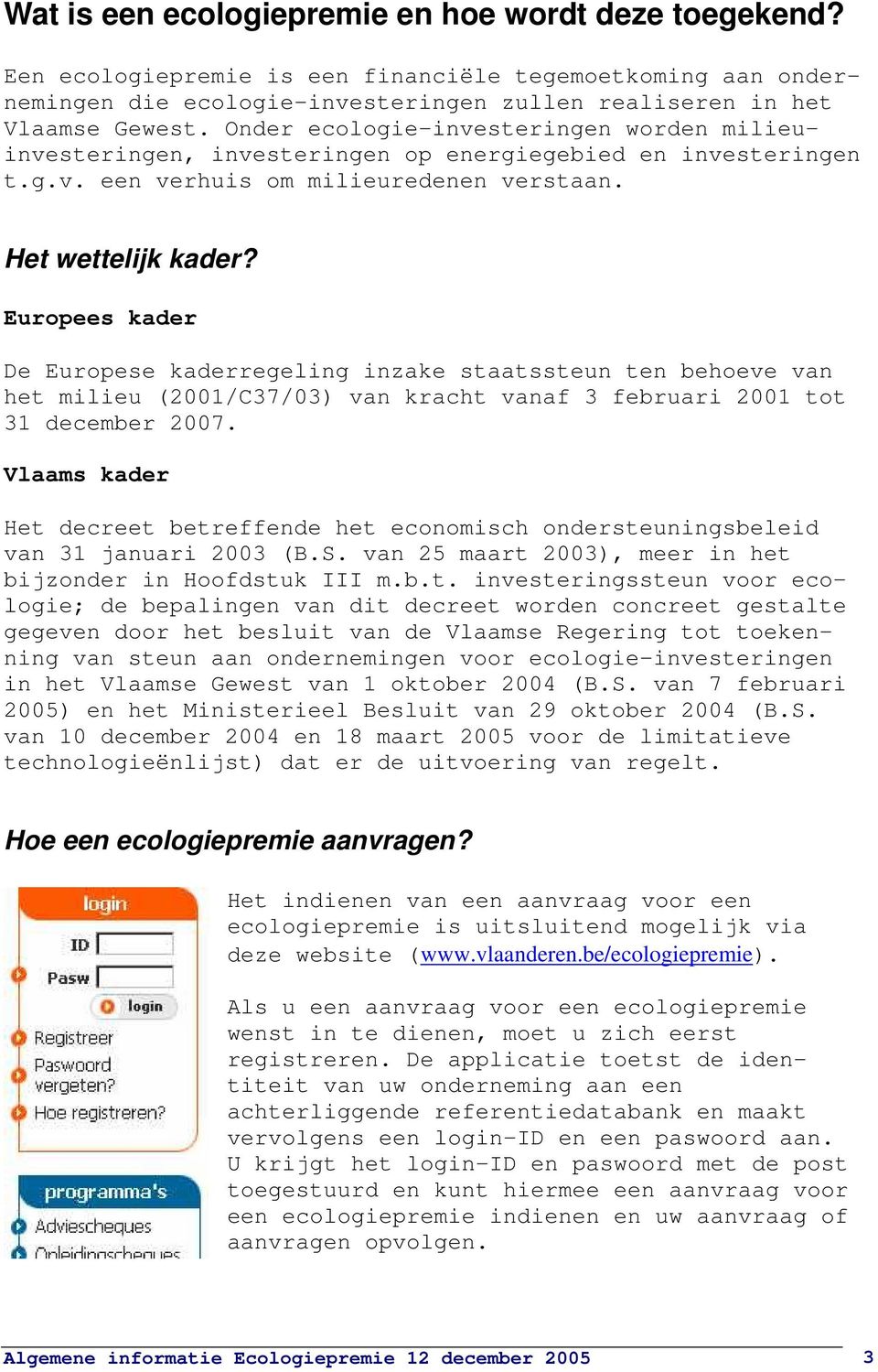 Europees kader De Europese kaderregeling inzake staatssteun ten behoeve van het milieu (2001/C37/03) van kracht vanaf 3 februari 2001 tot 31 december 2007.