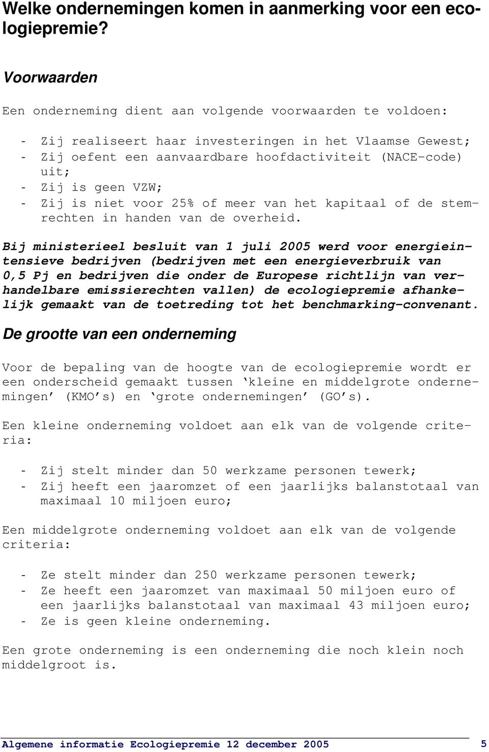 is geen VZW; - Zij is niet voor 25% of meer van het kapitaal of de stemrechten in handen van de overheid.