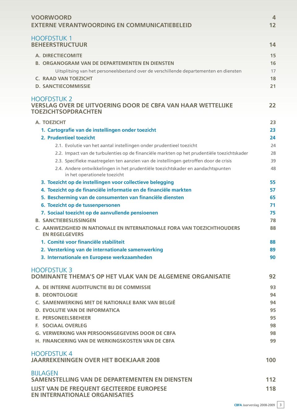 Sanctiecommissie 21 Hoofdstuk 2 VERSLAG OVER DE UITVOERING DOOR DE CBFA VAN HAAR WETTELIJKe 22 TOEZICHTSOPDRACHTEN A. Toezicht 23 1. Cartografie van de instellingen onder toezicht 23 2.