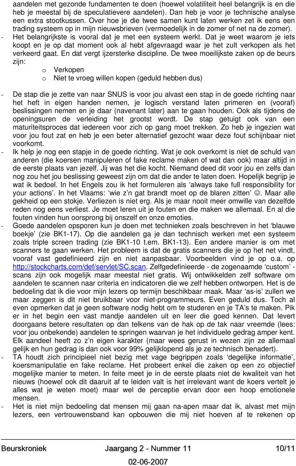 - Het belangrijkste is vooral dat je met een systeem werkt. Dat je weet waarom je iets koopt en je op dat moment ook al hebt afgevraagd waar je het zult verkopen als het verkeerd gaat.