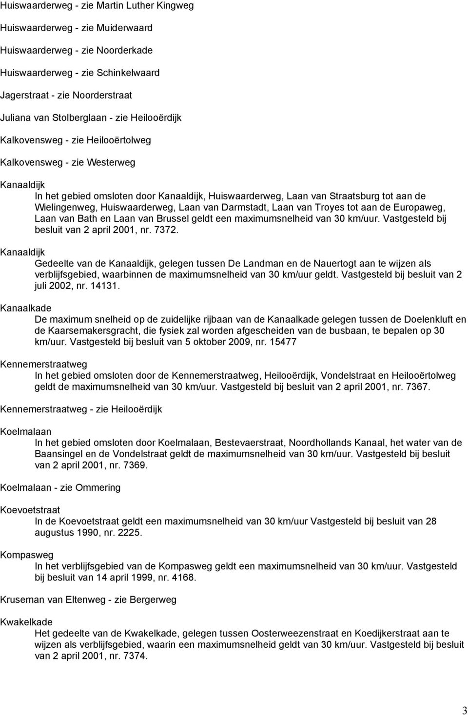 Wielingenweg, Huiswaarderweg, Laan van Darmstadt, Laan van Troyes tot aan de Europaweg, Laan van Bath en Laan van Brussel geldt een maximumsnelheid van 30 km/uur.