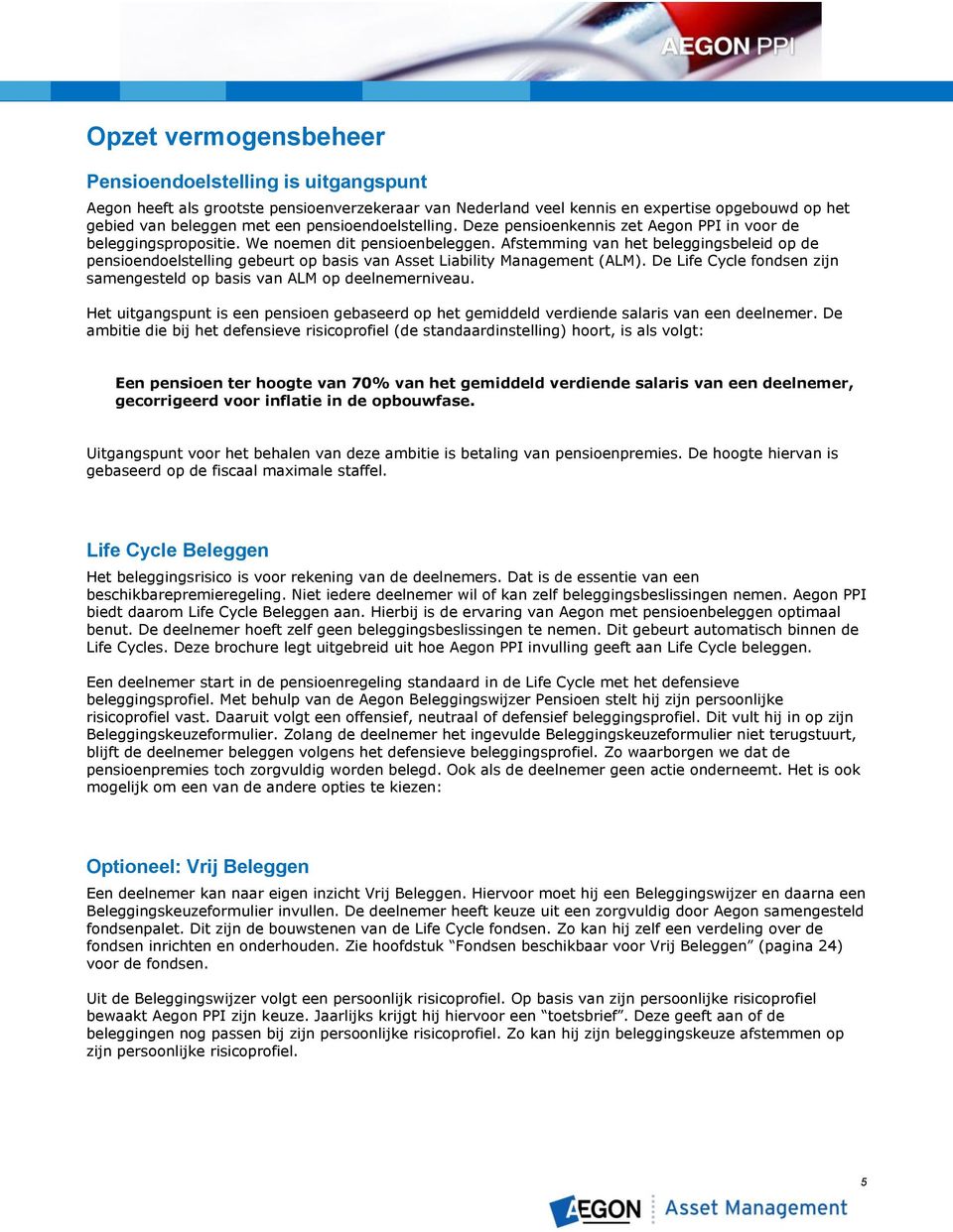 Afstemming van het beleggingsbeleid op de pensioendoelstelling gebeurt op basis van Asset Liability Management (ALM). De Life Cycle fondsen zijn samengesteld op basis van ALM op deelnemerniveau.