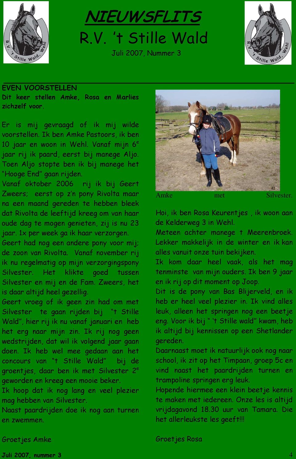 Vanaf oktober 2006 rij ik bij Geert Zweers; eerst op z n pony Rivolta maar na een maand gereden te hebben bleek dat Rivolta de leeftijd kreeg om van haar oude dag te mogen genieten, zij is nu 23 jaar.