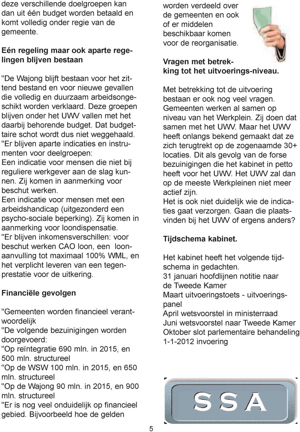 Deze groepen blijven onder het UWV vallen met het daarbij behorende budget. Dat budgettaire schot wordt dus niet weggehaald.