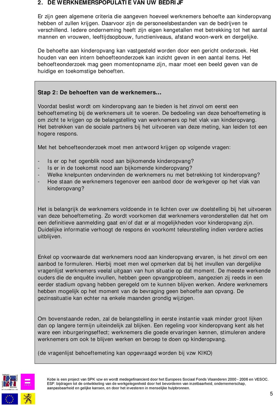 Iedere onderneming heeft zijn eigen kengetallen met betrekking tot het aantal mannen en vrouwen, leeftijdsopbouw, functieniveaus, afstand woon-werk en dergelijke.