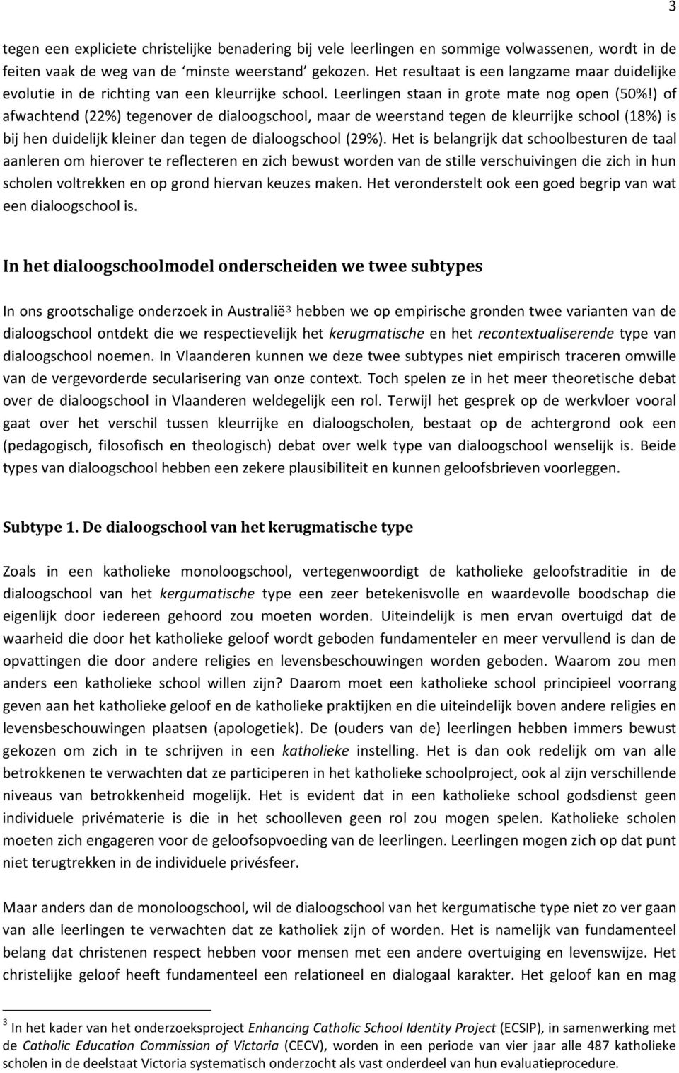 ) of afwachtend (22%) tegenover de dialoogschool, maar de weerstand tegen de kleurrijke school (18%) is bij hen duidelijk kleiner dan tegen de dialoogschool (29%).