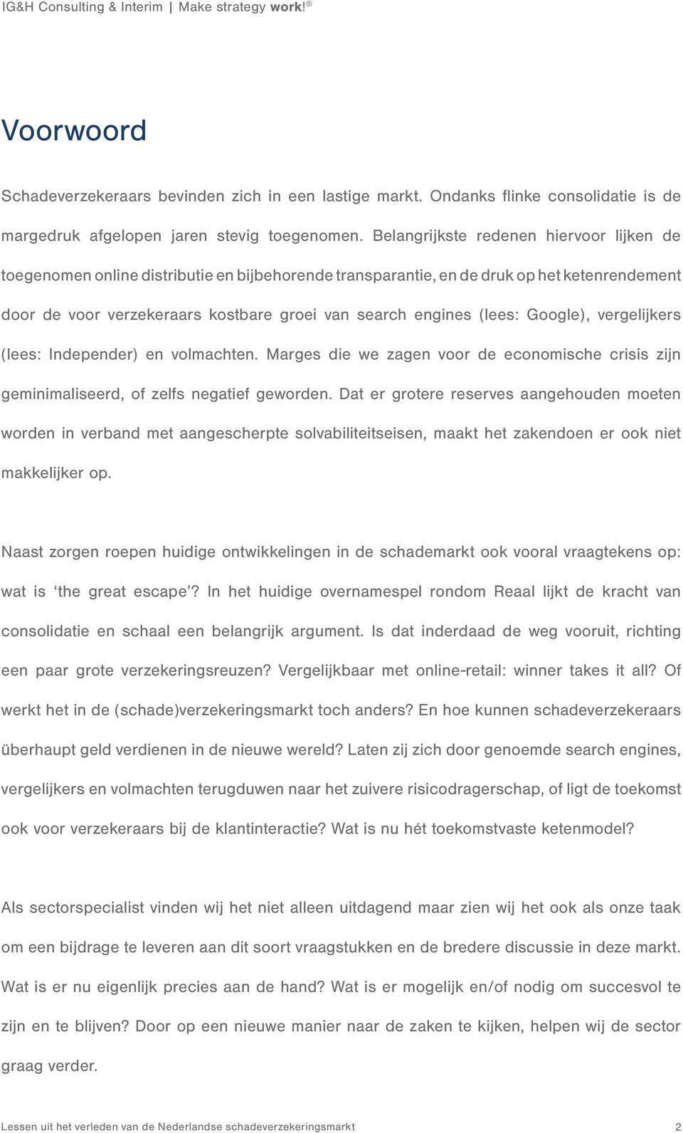 (lees: Google), vergelijkers (lees: Independer) en volmachten. Marges die we zagen voor de economische crisis zijn geminimaliseerd, of zelfs negatief geworden.