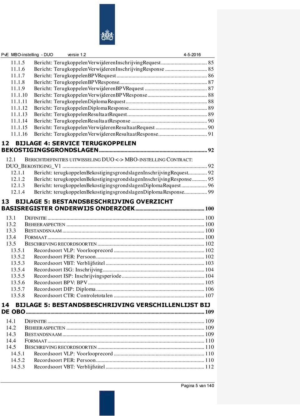 .. 89 11.1.13 Bericht: TerugkoppelenResultaatRequest... 89 11.1.14 Bericht: TerugkoppelenResultaatResponse... 90 11.1.15 Bericht: TerugkoppelenVerwijderenResultaatRequest... 90 11.1.16 Bericht: TerugkoppelenVerwijderenResultaatResponse.