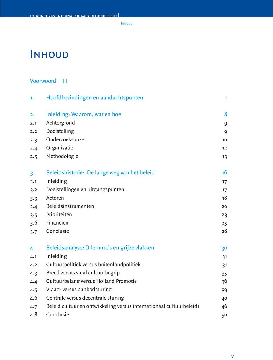 6 Financiën 25 3.7 Conclusie 28 4. Beleidsanalyse: Dilemma s en grijze vlakken 30 4.1 Inleiding 31 4.2 Cultuurpolitiek versus buitenlandpolitiek 31 4.3 Breed versus smal cultuurbegrip 35 4.