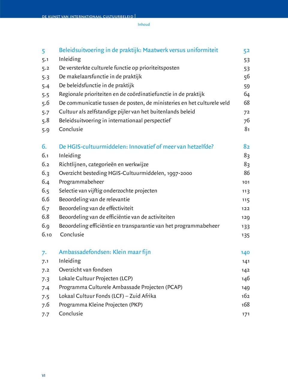 7 Cultuur als zelfstandige pijler van het buitenlands beleid 72 5.8 Beleidsuitvoering in internationaal perspectief 76 5.9 Conclusie 81 6. De HGIS-cultuurmiddelen: Innovatief of meer van hetzelfde?