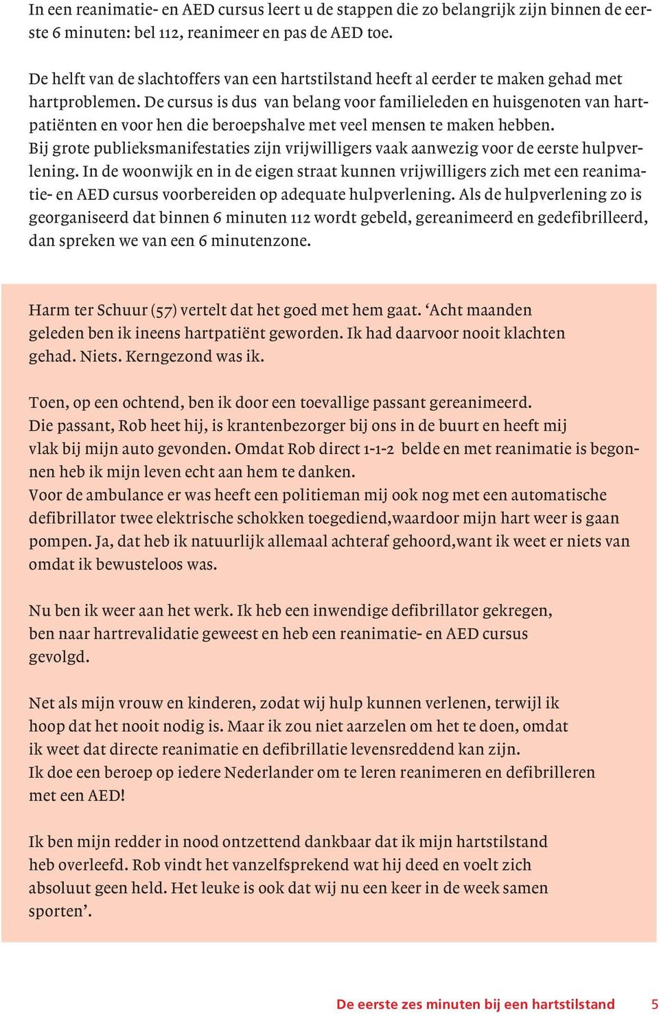 De cursus is dus van belang voor familieleden en huisgenoten van hartpatiënten en voor hen die beroepshalve met veel mensen te maken hebben.