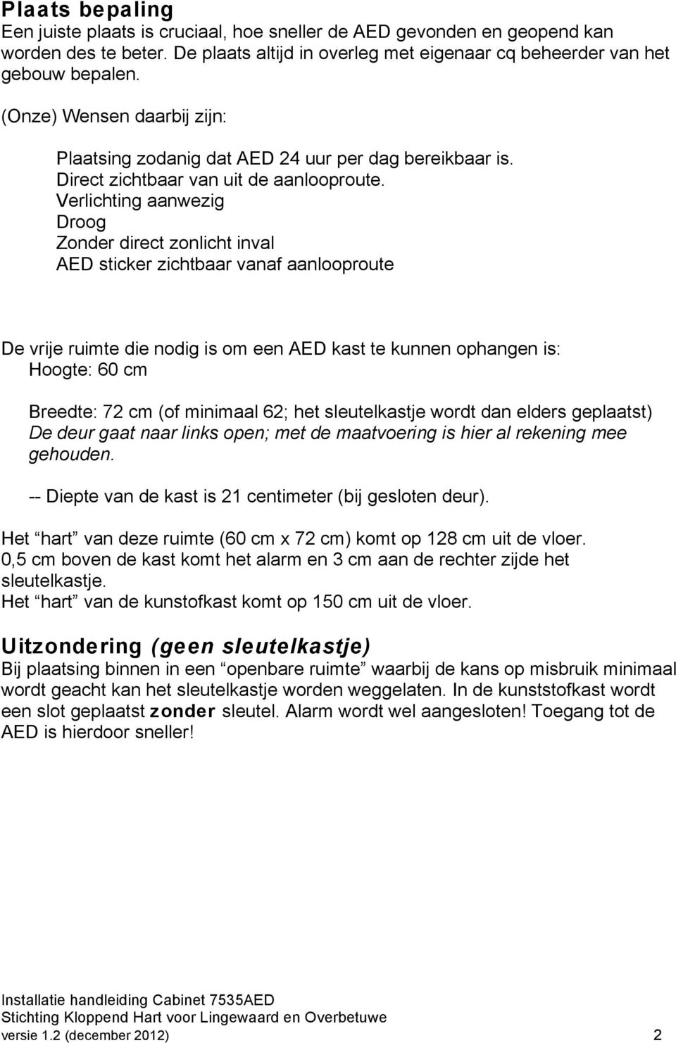 Verlichting aanwezig Droog Zonder direct zonlicht inval AED sticker zichtbaar vanaf aanlooproute De vrije ruimte die nodig is om een AED kast te kunnen ophangen is: Hoogte: 60 cm Breedte: 72 cm (of