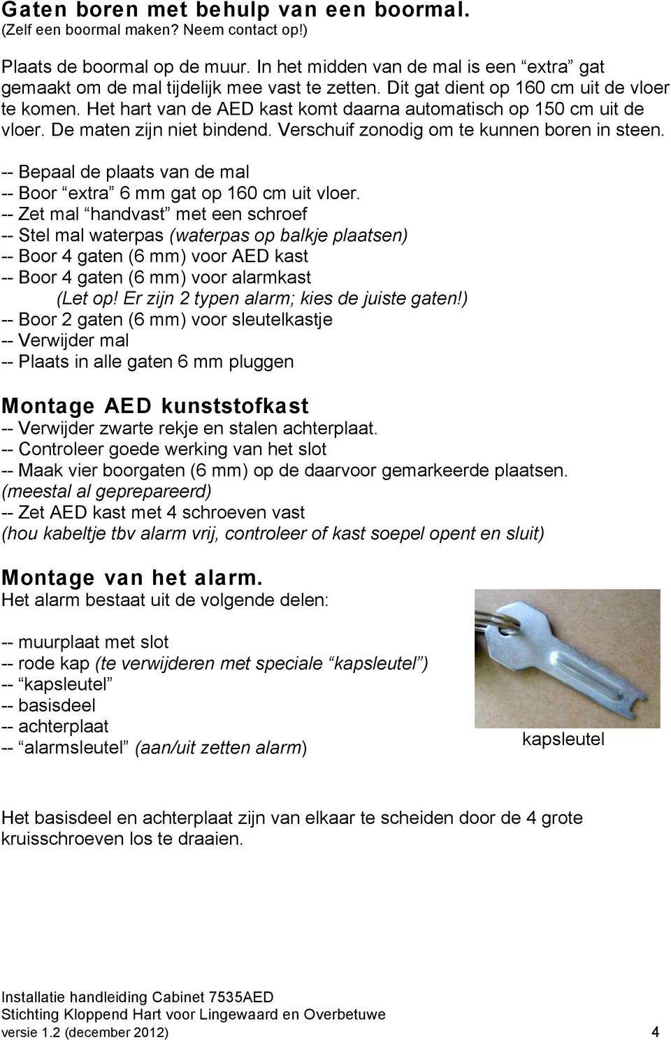 Het hart van de AED kast komt daarna automatisch op 150 cm uit de vloer. De maten zijn niet bindend. Verschuif zonodig om te kunnen boren in steen.