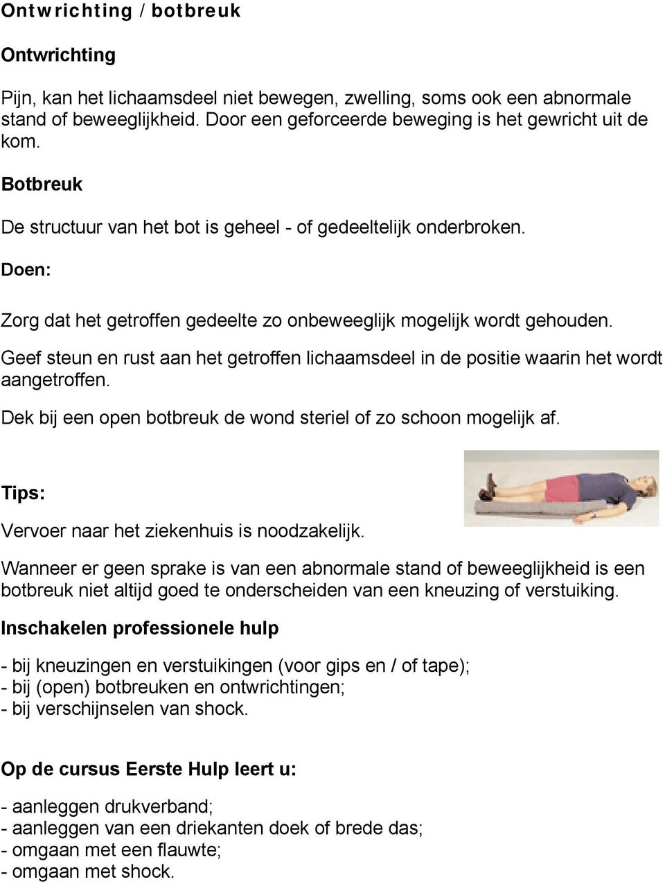 Geef steun en rust aan het getroffen lichaamsdeel in de positie waarin het wordt aangetroffen. Dek bij een open botbreuk de wond steriel of zo schoon mogelijk af.