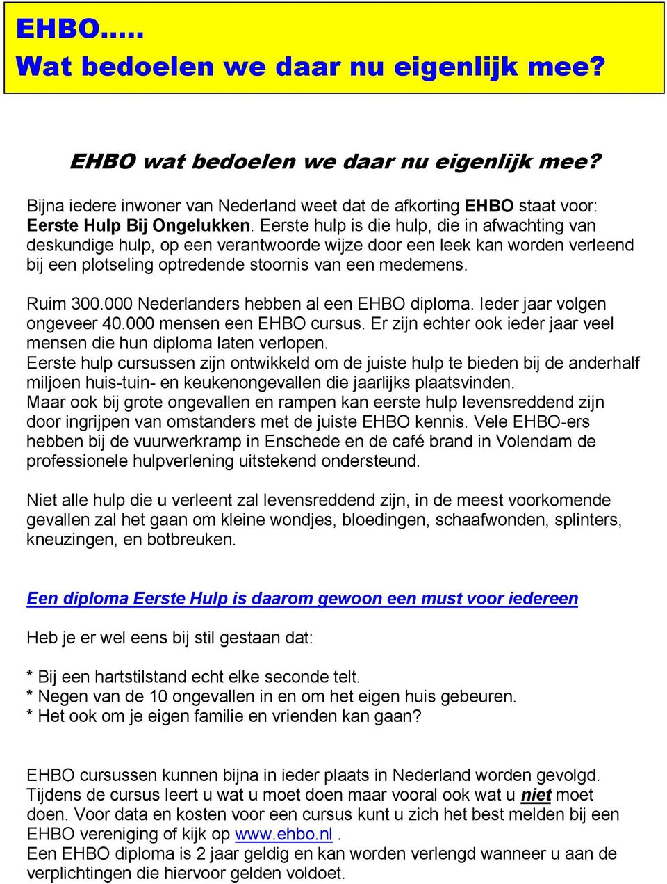000 Nederlanders hebben al een EHBO diploma. Ieder jaar volgen ongeveer 40.000 mensen een EHBO cursus. Er zijn echter ook ieder jaar veel mensen die hun diploma laten verlopen.