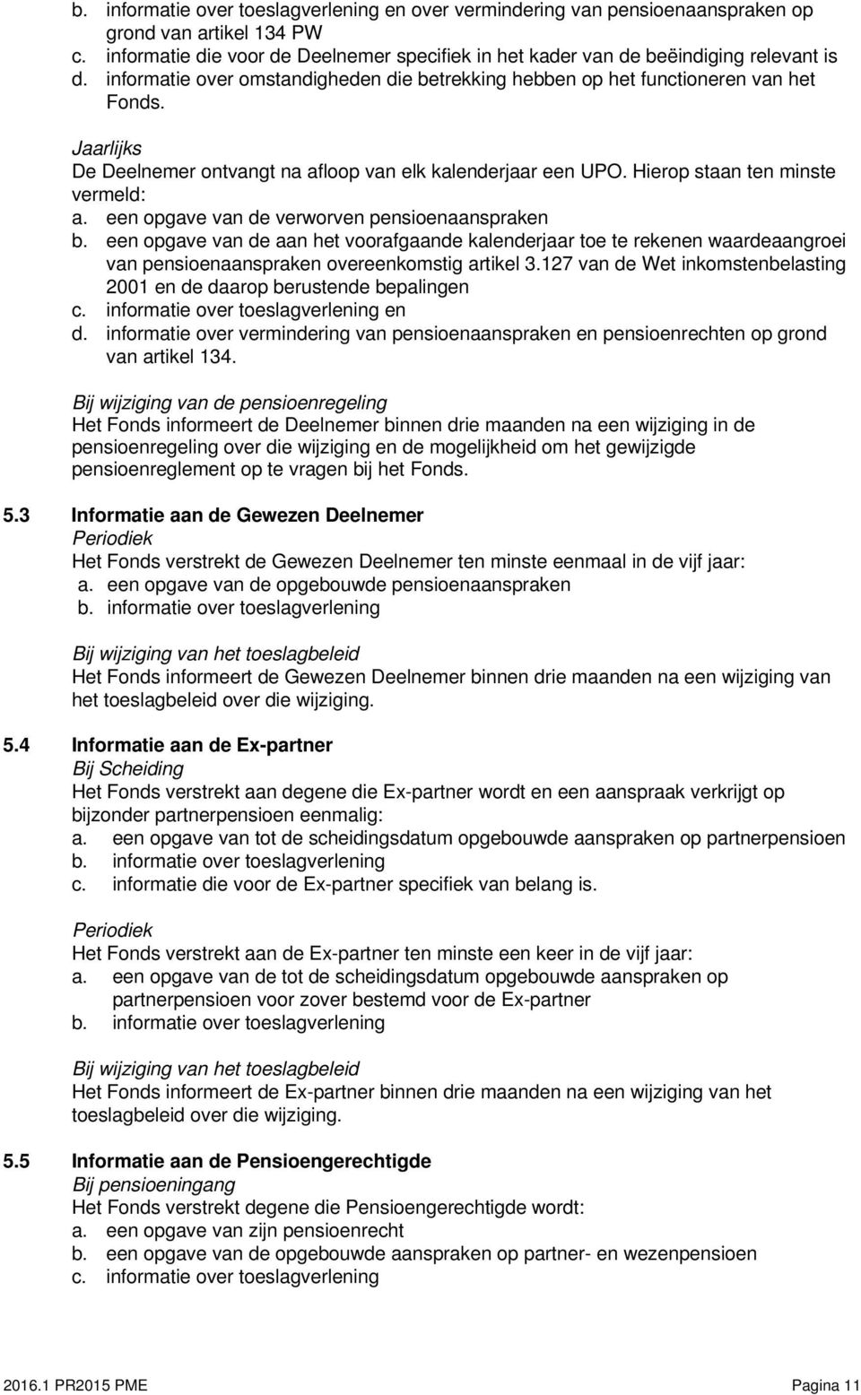 een opgave van de verworven pensioenaanspraken b. een opgave van de aan het voorafgaande kalenderjaar toe te rekenen waardeaangroei van pensioenaanspraken overeenkomstig artikel 3.