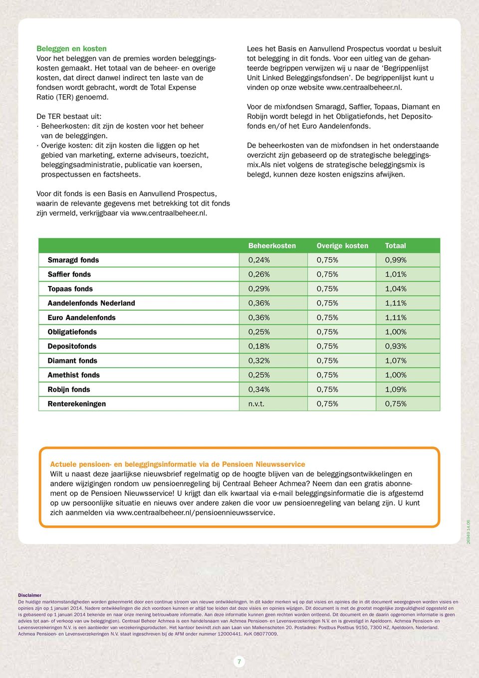 De TER bestaat uit: Beheerkosten: dit zijn de kosten voor het beheer van de beleggingen.