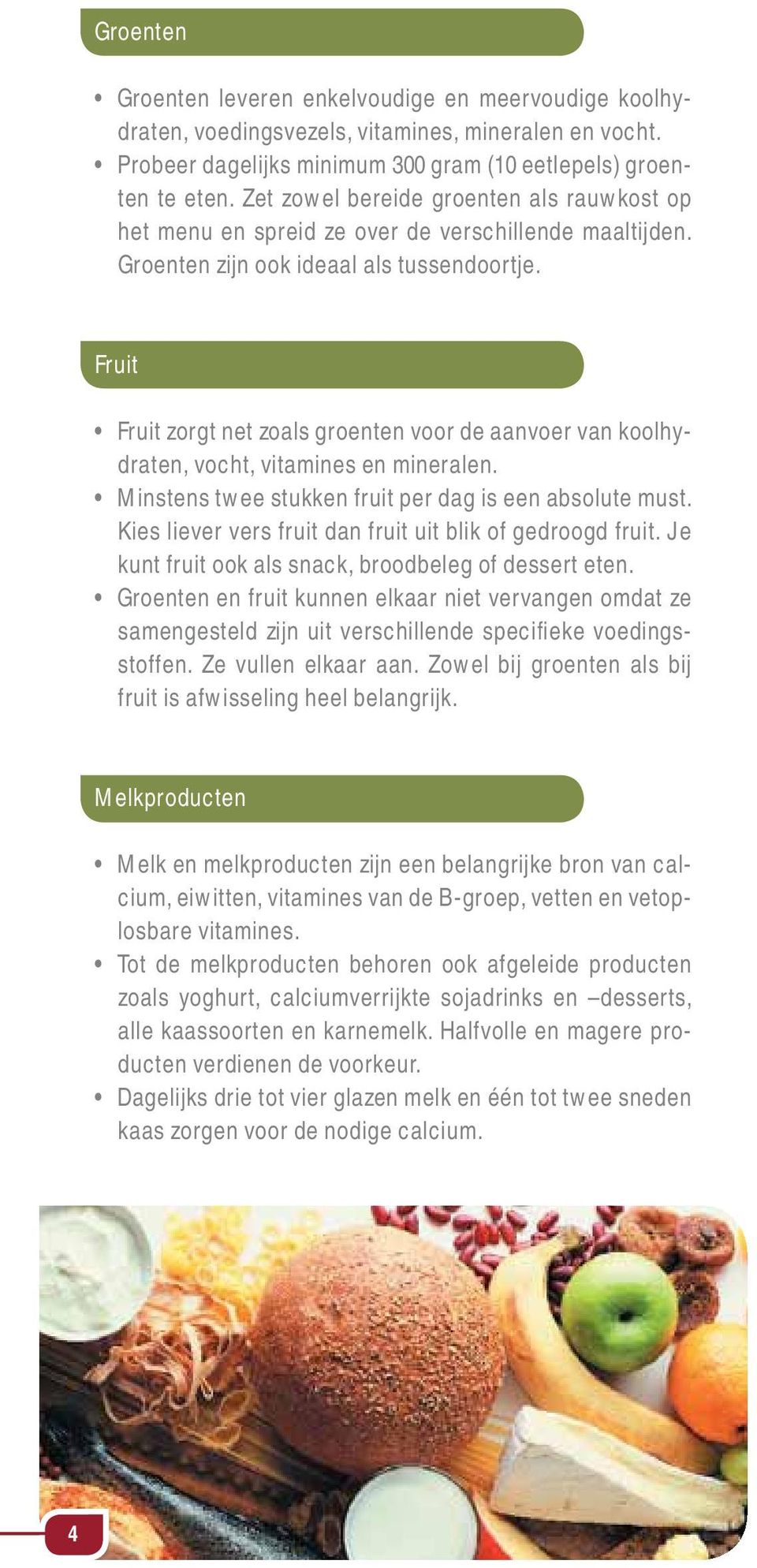 Fruit Fruit zorgt net zoals groenten voor de aanvoer van koolhydraten, vocht, vitamines en mineralen. Minstens twee stukken fruit per dag is een absolute must.