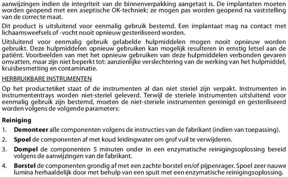 Een implantaat mag na contact met lichaamsweefsels of -vocht nooit opnieuw gesteriliseerd worden. Uitsluitend voor eenmalig gebruik gelabelde hulpmiddelen mogen nooit opnieuw worden gebruikt.