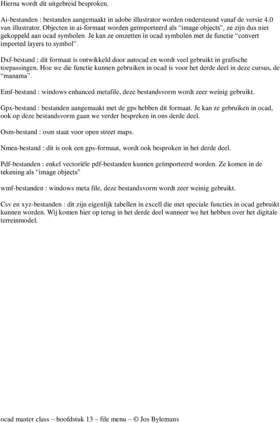 Dxf-bestand : dit formaat is ontwikkeld door autocad en wordt veel gebruikt in grafische toepassingen. Hoe we die functie kunnen gebruiken in ocad is voor het derde deel in deze cursus, de manama.