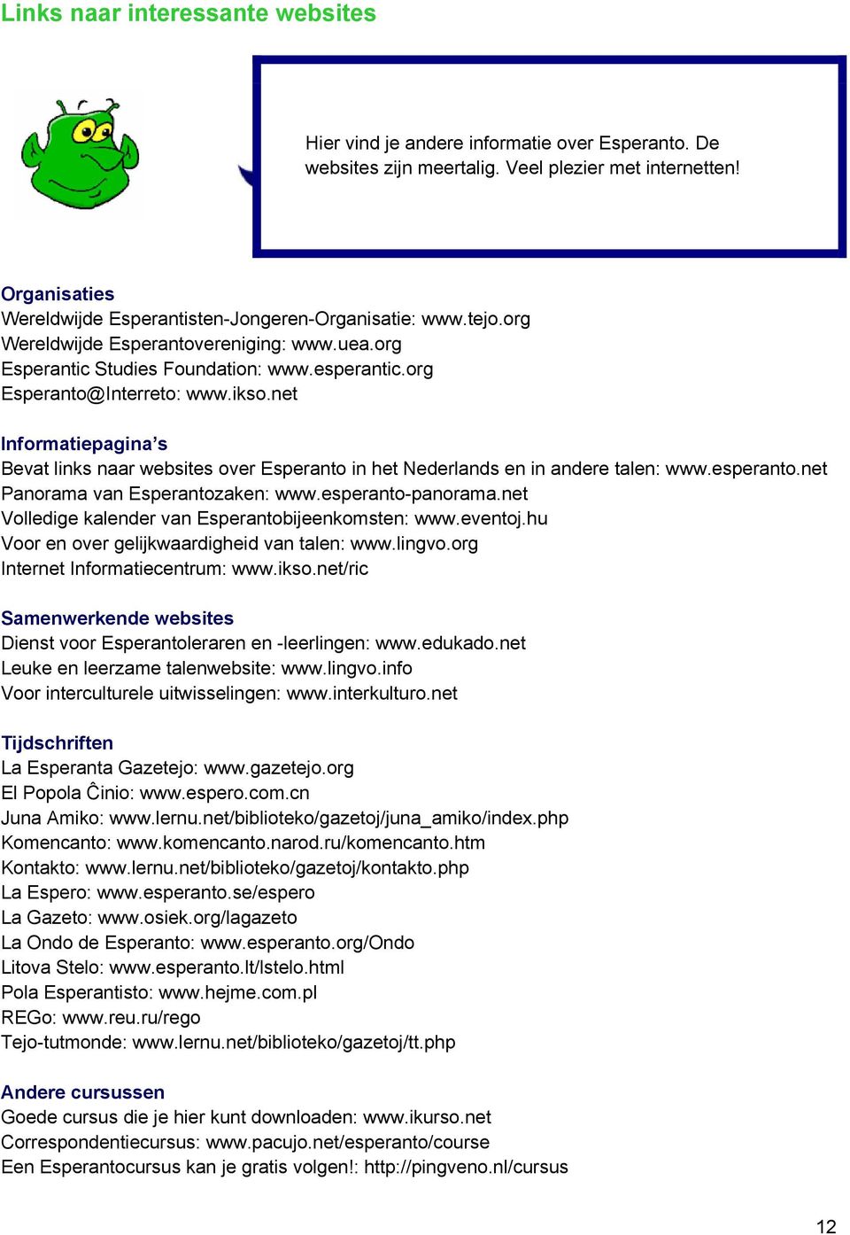 net Informatiepagina s Bevat links naar websites over Esperanto in het Nederlands en in andere talen: www.esperanto.net Panorama van Esperantozaken: www.esperanto-panorama.