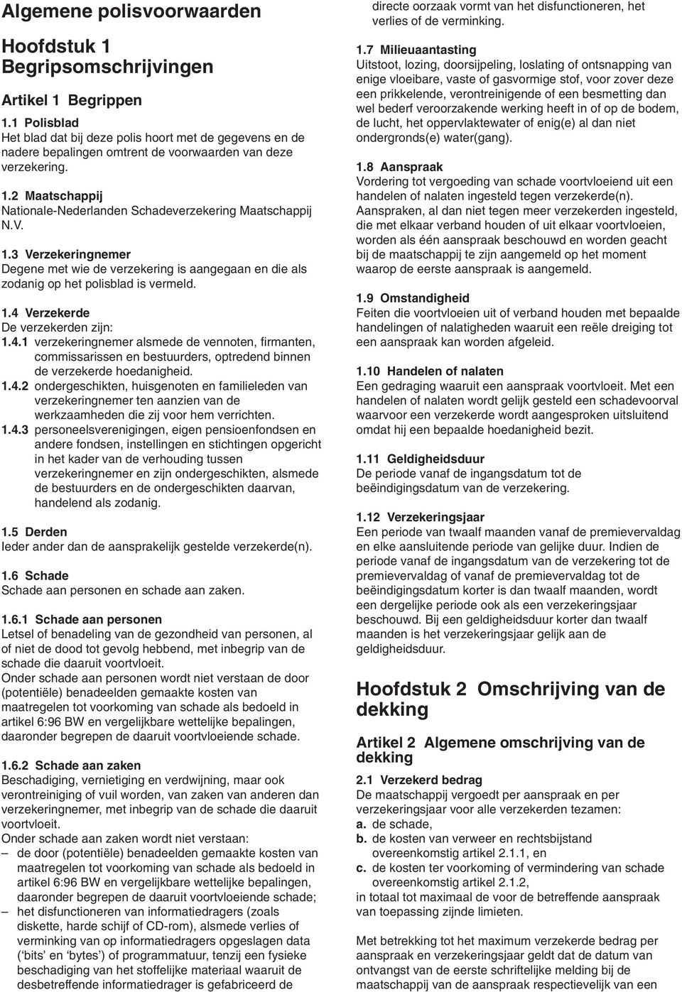 2 Maatschappij Nationale-Nederlanden Schadeverzekering Maatschappij N.V. 1.3 Verzekeringnemer Degene met wie de verzekering is aangegaan en die als zodanig op het polisblad is vermeld. 1.4 Verzekerde De verzekerden zijn: 1.