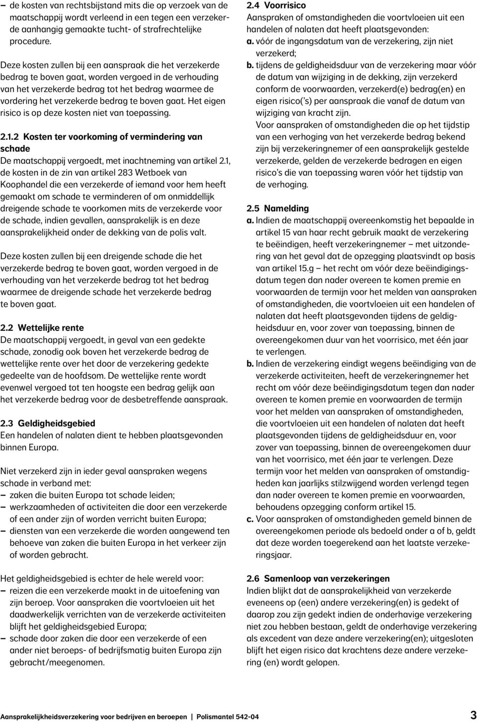 boven gaat. Het eigen risico is op deze kosten niet van toepassing. 2.1.2 Kosten ter voorkoming of vermindering van schade De maatschappij vergoedt, met inachtneming van artikel 2.