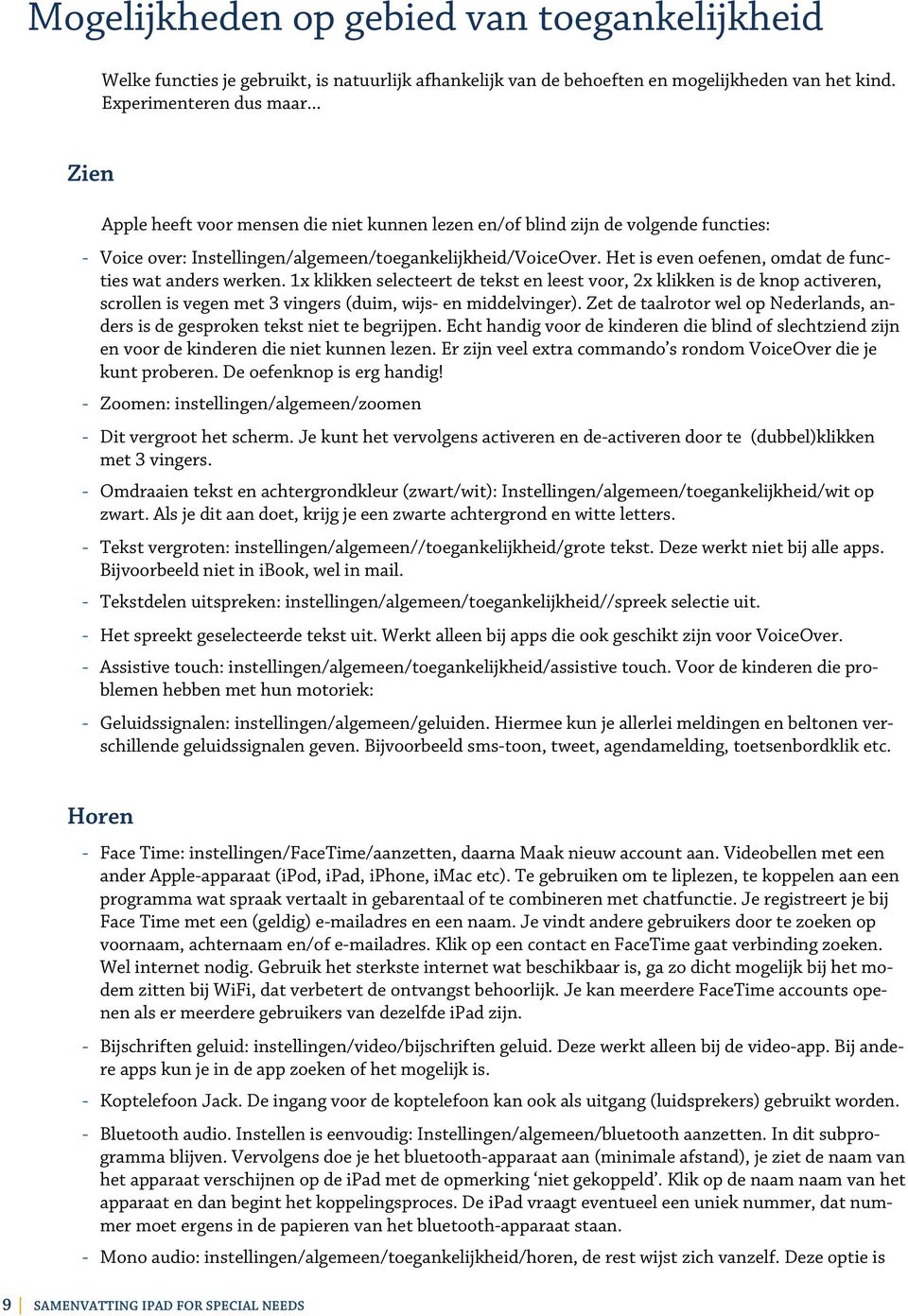 Het is even oefenen, omdat de functies wat anders werken. 1x klikken selecteert de tekst en leest voor, 2x klikken is de knop activeren, scrollen is vegen met 3 vingers (duim, wijs- en middelvinger).