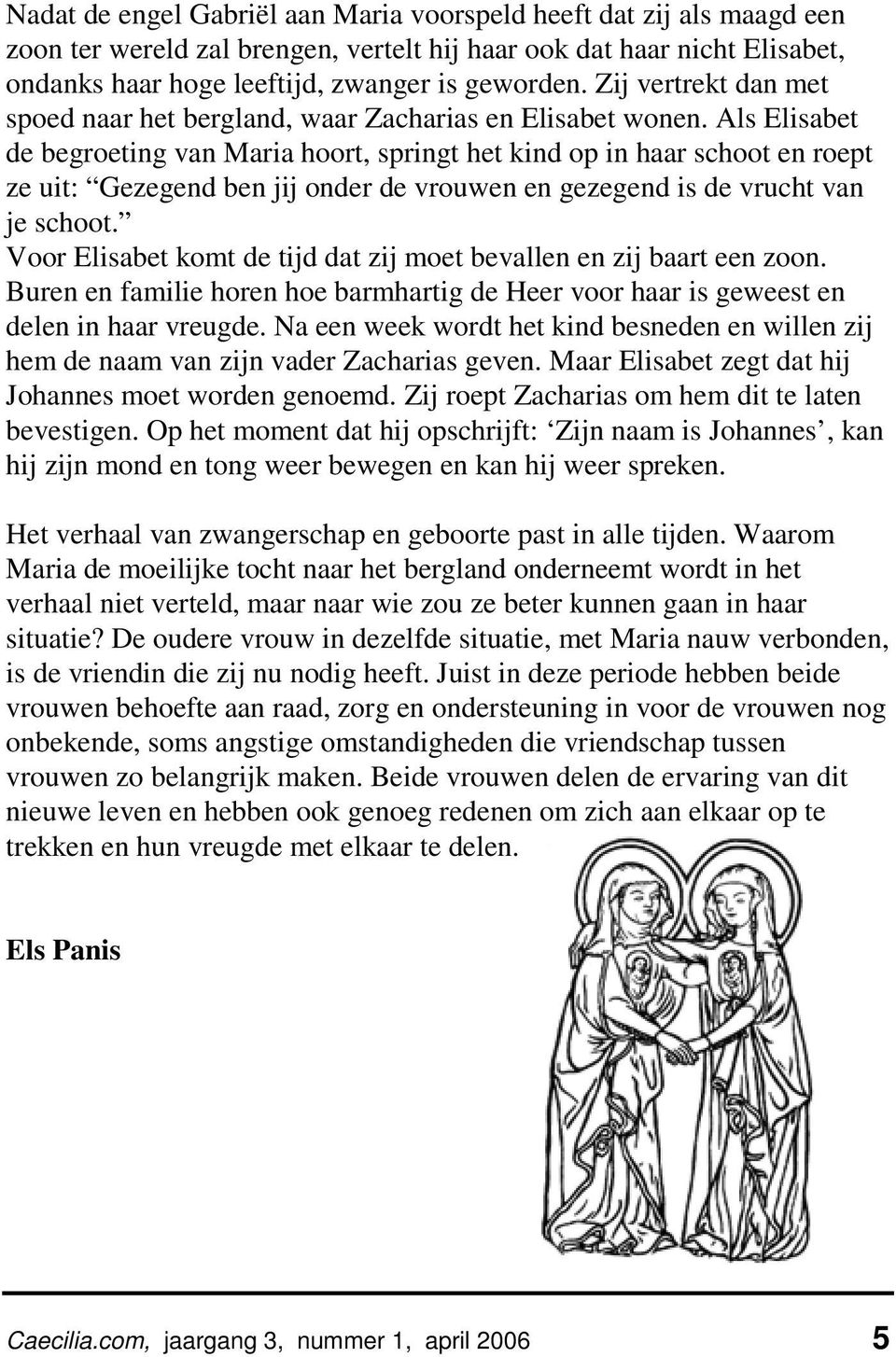 Als Elisabet de begroeting van Maria hoort, springt het kind op in haar schoot en roept ze uit: Gezegend ben jij onder de vrouwen en gezegend is de vrucht van je schoot.