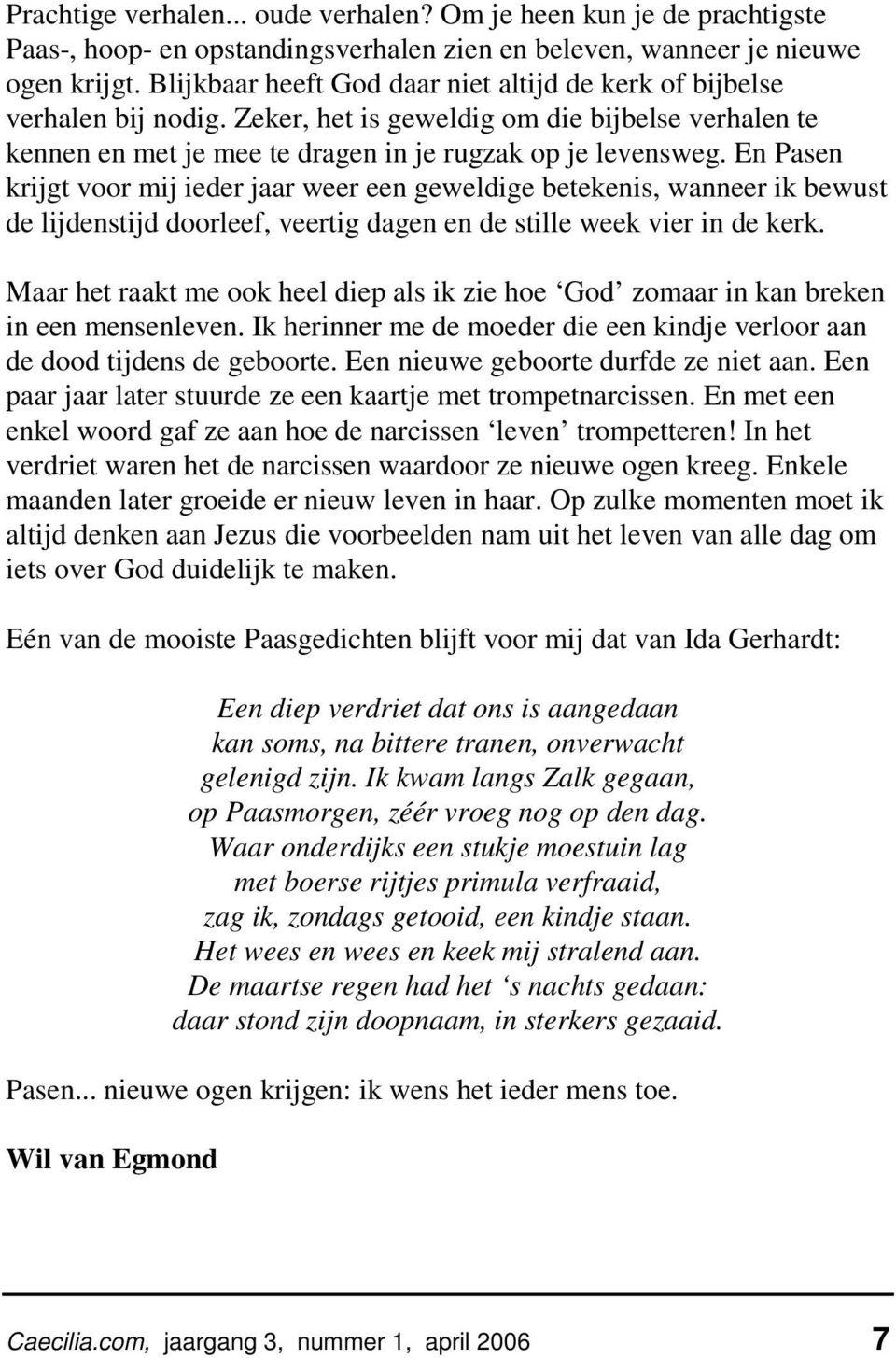 En Pasen krijgt voor mij ieder jaar weer een geweldige betekenis, wanneer ik bewust de lijdenstijd doorleef, veertig dagen en de stille week vier in de kerk.