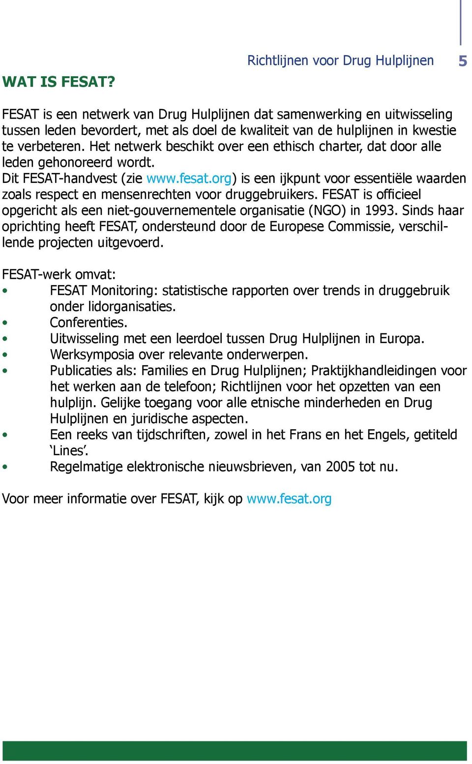 verbeteren. Het netwerk beschikt over een ethisch charter, dat door alle leden gehonoreerd wordt. Dit FESAT-handvest (zie www.fesat.