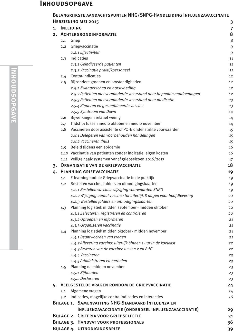 5.2 Patienten met verminderde weerstand door bepaalde aandoeningen 12 2.5.3 Patienten met verminderde weerstand door medicatie 13 2.5.4 Kinderen en gecombineerde vaccins 13 2.5.5 Syndroom van Down 14 2.