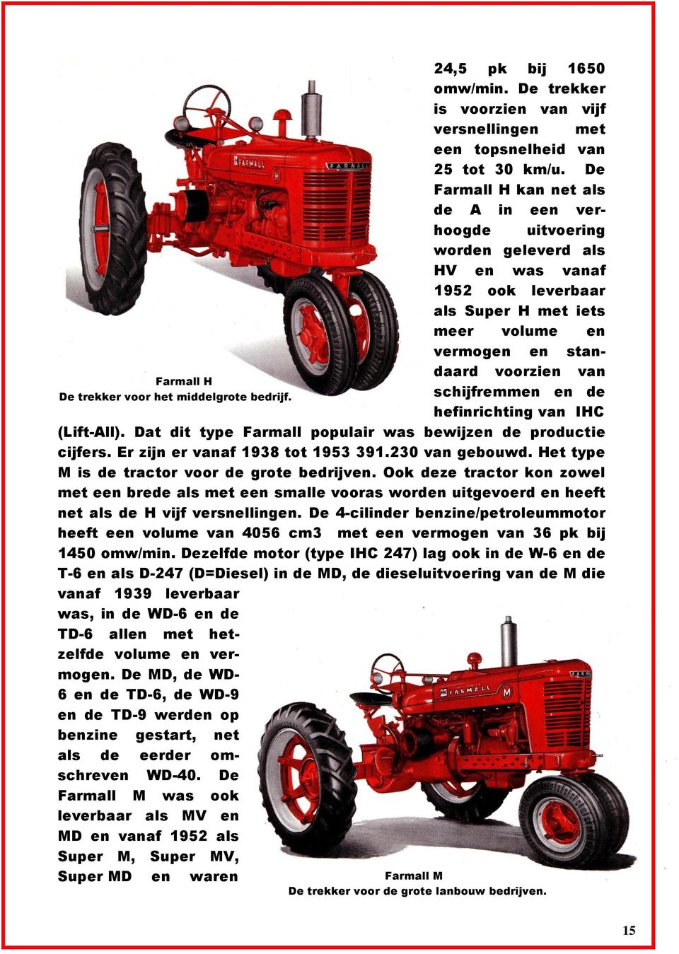 de hefinrichting van IHC (Lift-All). Dat dit type Farmall populair was bewijzen de productie cijfers. Er zijn er vanaf 1938 tot 1953 391.230 van gebouwd.