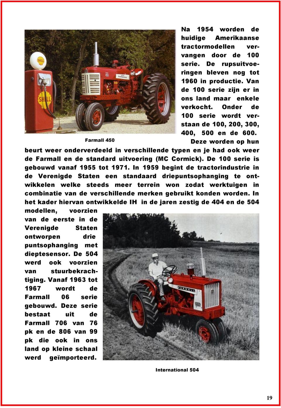 Farmall 450 Deze worden op hun beurt weer onderverdeeld in verschillende typen en je had ook weer de Farmall en de standard uitvoering (MC Cormick). De 100 serie is gebouwd vanaf 1955 tot 1971.