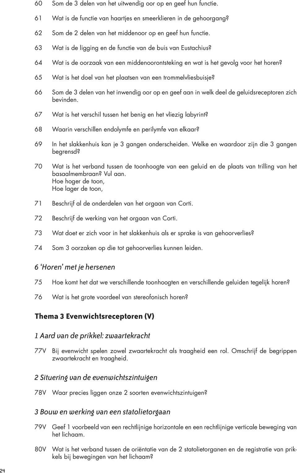 65 Wat is het doel van het plaatsen van een trommelvliesbuisje? 66 Som de 3 delen van het inwendig oor op en geef aan in welk deel de geluidsreceptoren zich bevinden.