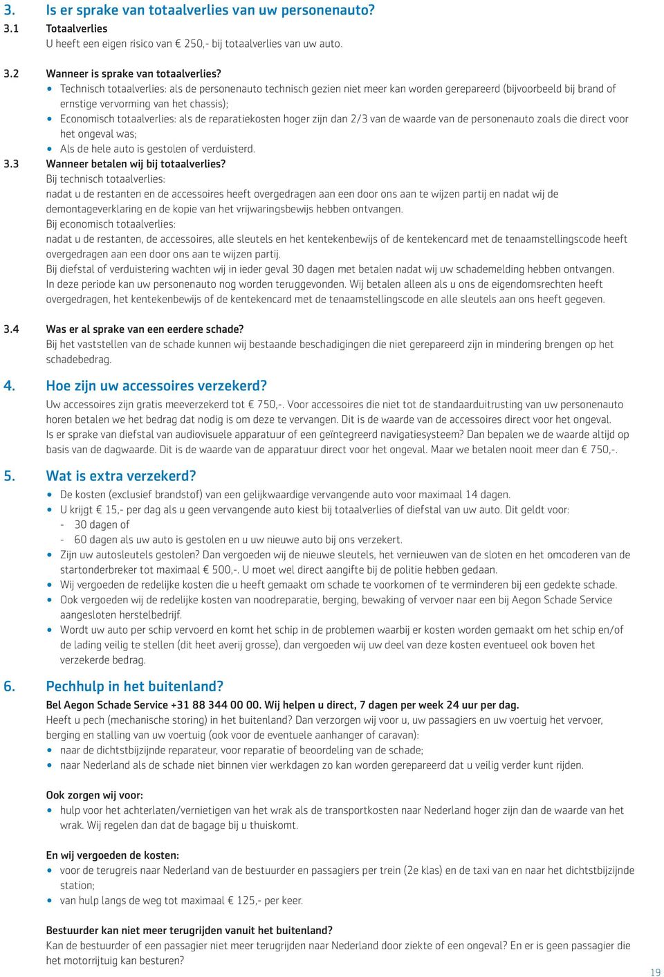 reparatiekosten hoger zijn dan 2/3 van de waarde van de personenauto zoals die direct voor het ongeval was; Als de hele auto is gestolen of verduisterd. 3.3 Wanneer betalen wij bij totaalverlies?