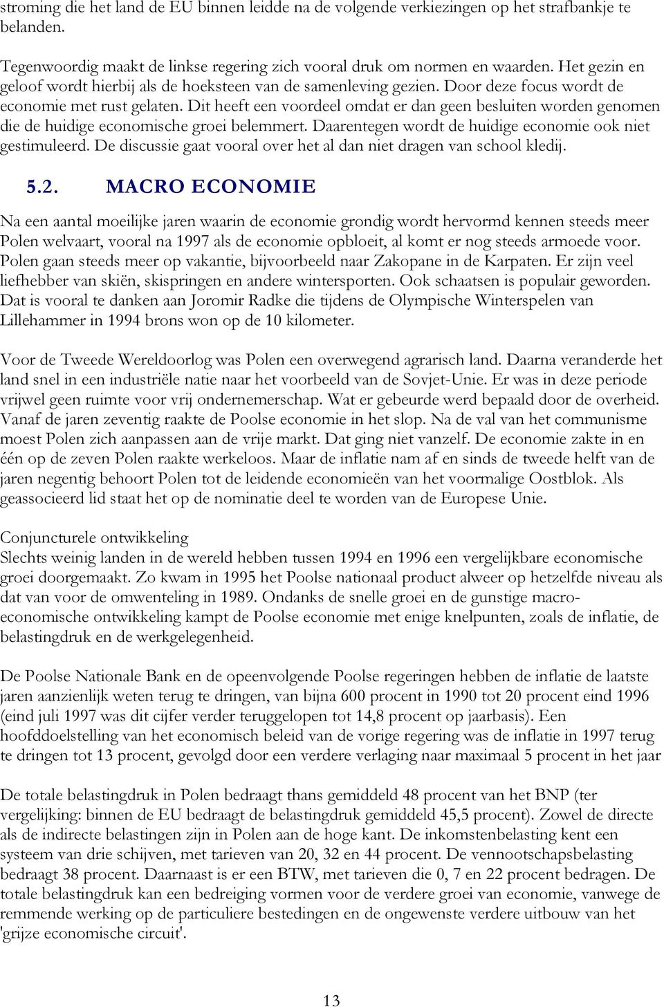 Dit heeft een voordeel omdat er dan geen besluiten worden genomen die de huidige economische groei belemmert. Daarentegen wordt de huidige economie ook niet gestimuleerd.