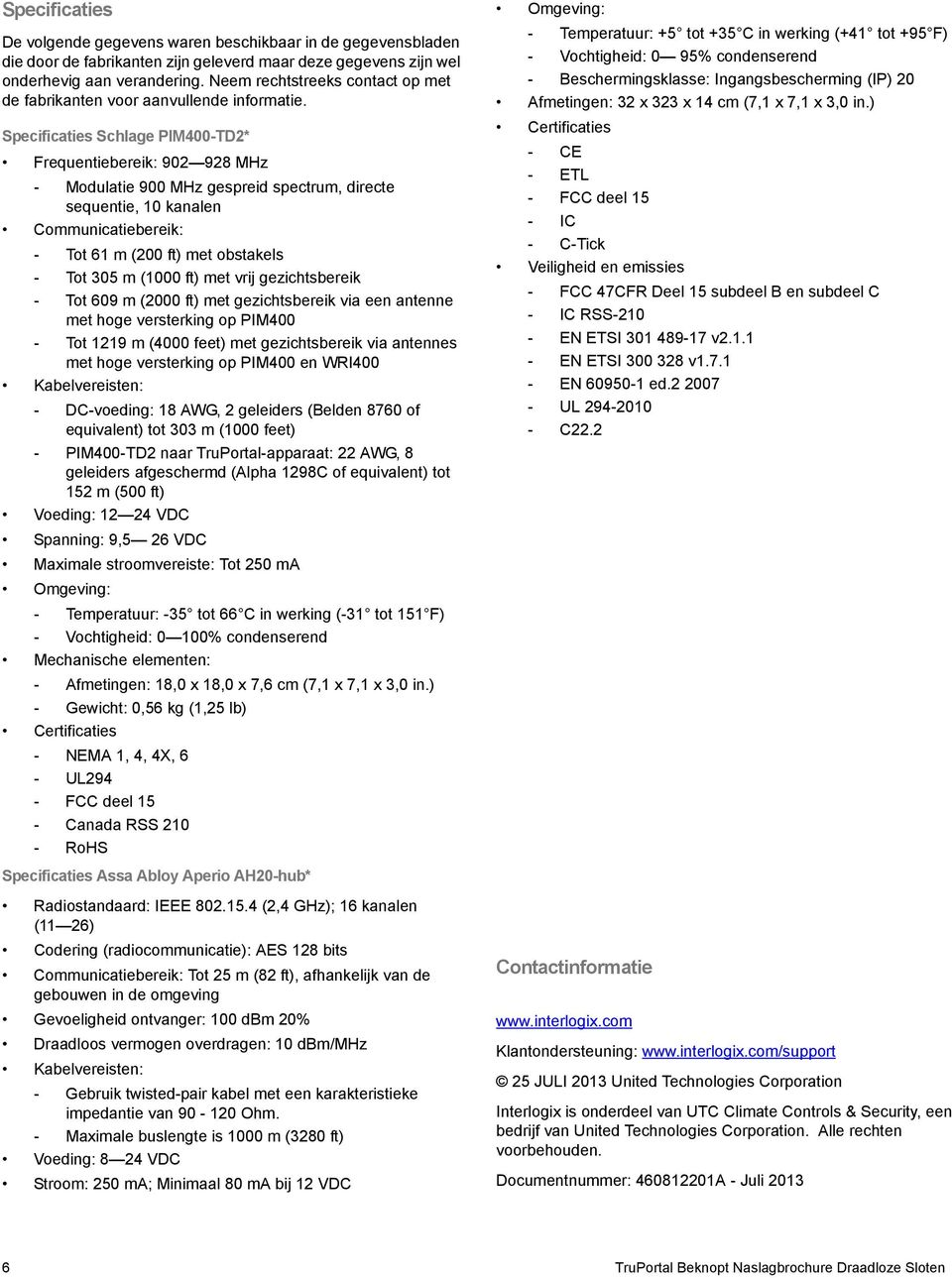 Specificaties Schlage PIM400-TD2* Frequentiebereik: 902 928 MHz - Modulatie 900 MHz gespreid spectrum, directe sequentie, 10 kanalen Communicatiebereik: - Tot 61 m (200 ft) met obstakels - Tot 305 m