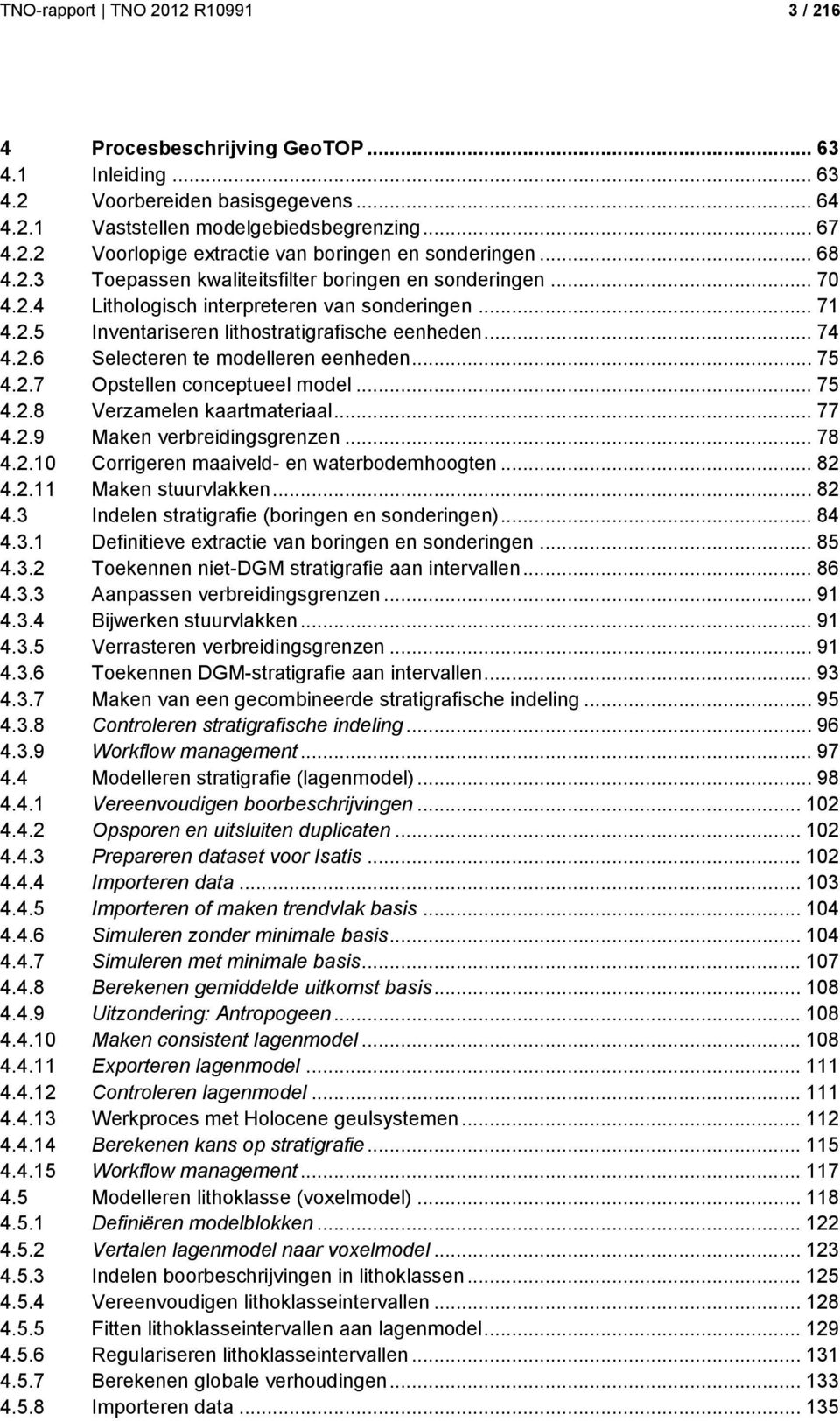 .. 75 4.2.7 Opstellen conceptueel model... 75 4.2.8 Verzamelen kaartmateriaal... 77 4.2.9 Maken verbreidingsgrenzen... 78 4.2.10 Corrigeren maaiveld- en waterbodemhoogten... 82 4.2.11 Maken stuurvlakken.