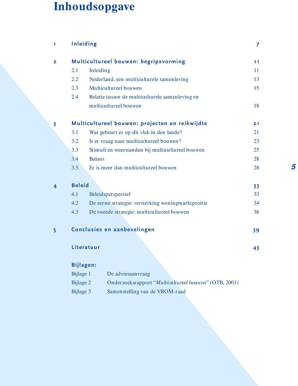 23 3.3 Stimuli en weerstanden bij multicultureel bouwen 25 3.4 Balans 28 3.5 Er is meer dan multicultureel bouwen 28 5 4 Beleid 33 4.1 Beleidsperspectief 33 4.