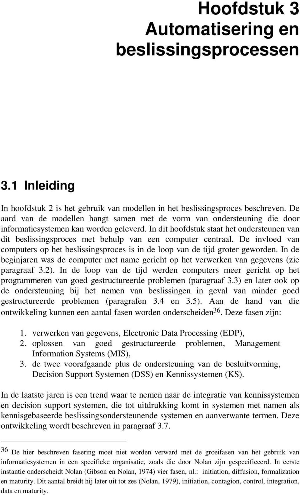 In dit hoofdstuk staat het ondersteunen van dit beslissingsproces met behulp van een computer centraal. De invloed van computers op het beslissingsproces is in de loop van de tijd groter geworden.