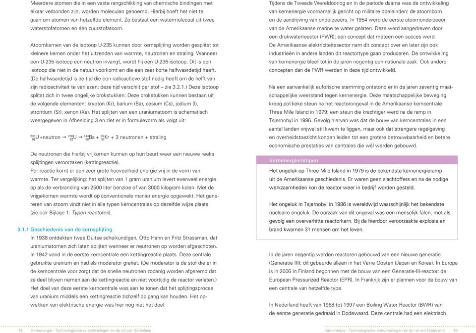 Atoomkernen van de isotoop U235 kunnen door kernsplijting worden gesplitst tot kleinere kernen onder het uitzenden van warmte, neutronen en straling.